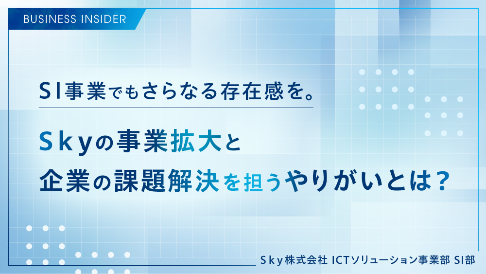 SI事業でもさらなる存在感を。Ｓｋｙの事業拡大と企業の課題解決を担うやりがいとは？